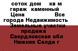 12 соток дом 50 кв.м. гараж (каменный) › Цена ­ 3 000 000 - Все города Недвижимость » Земельные участки продажа   . Свердловская обл.,Нижняя Салда г.